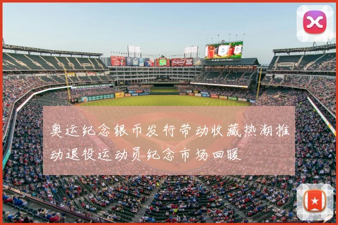 奥运纪念银币发行带动收藏热潮推动退役运动员纪念市场回暖