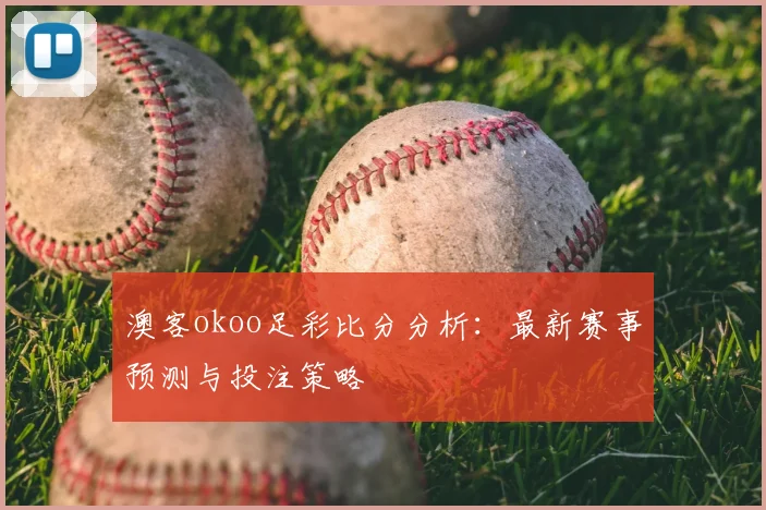澳客okoo足彩比分分析：最新赛事预测与投注策略
