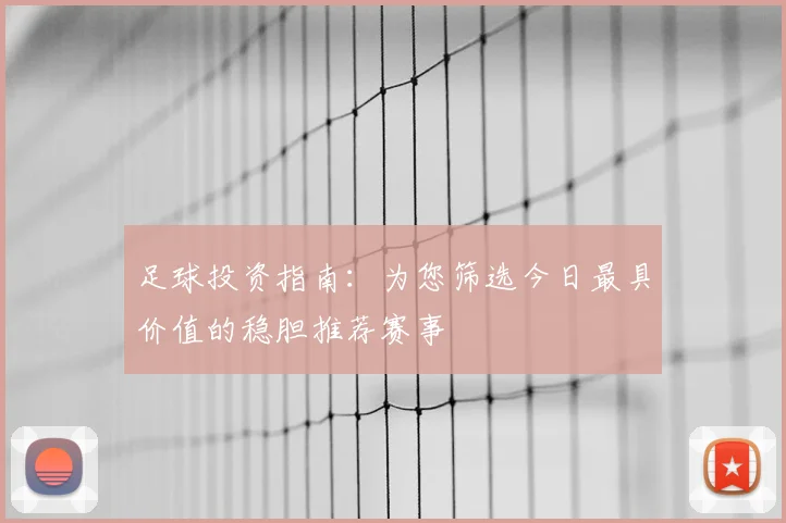 足球投资指南：为您筛选今日最具价值的稳胆推荐赛事
