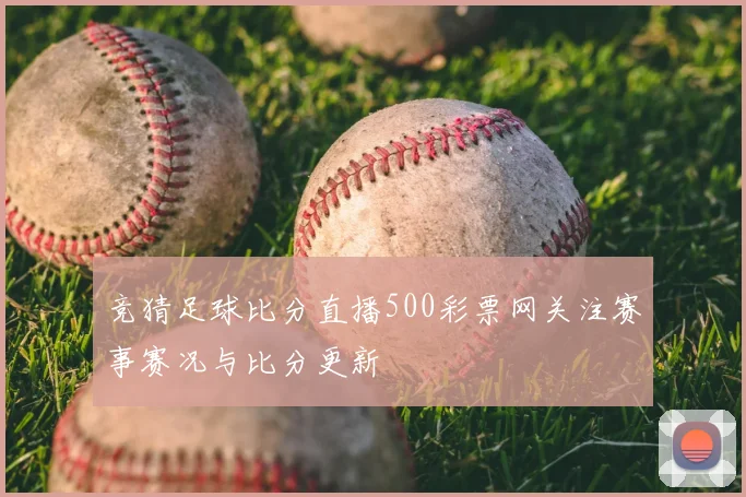竞猜足球比分直播500彩票网关注赛事赛况与比分更新