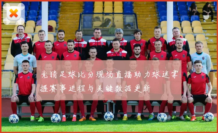 竞猜足球比分现场直播助力球迷掌握赛事进程与关键数据更新