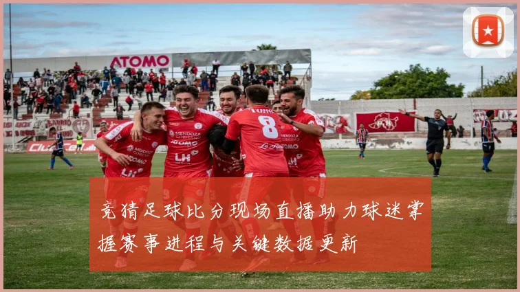 竞猜足球比分现场直播助力球迷掌握赛事进程与关键数据更新