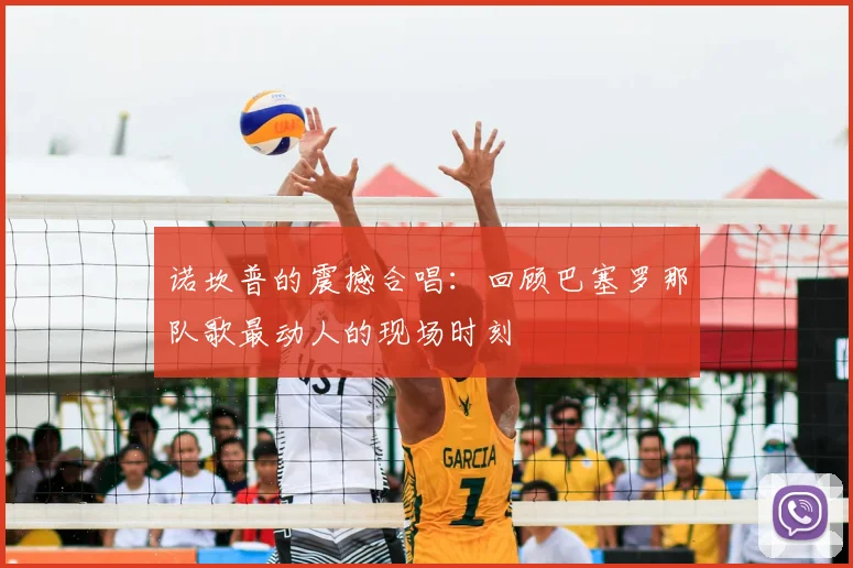 诺坎普的震撼合唱：回顾巴塞罗那队歌最动人的现场时刻