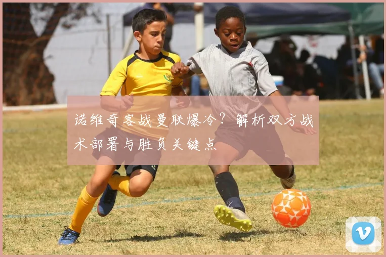 诺维奇客战曼联爆冷？解析双方战术部署与胜负关键点