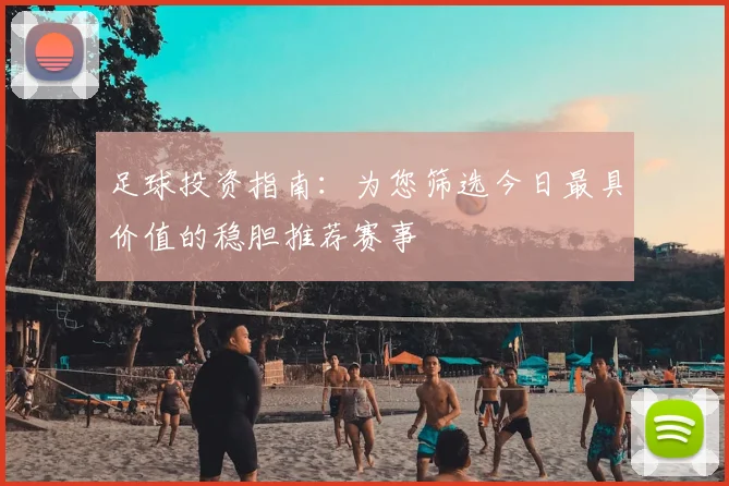 足球投资指南：为您筛选今日最具价值的稳胆推荐赛事