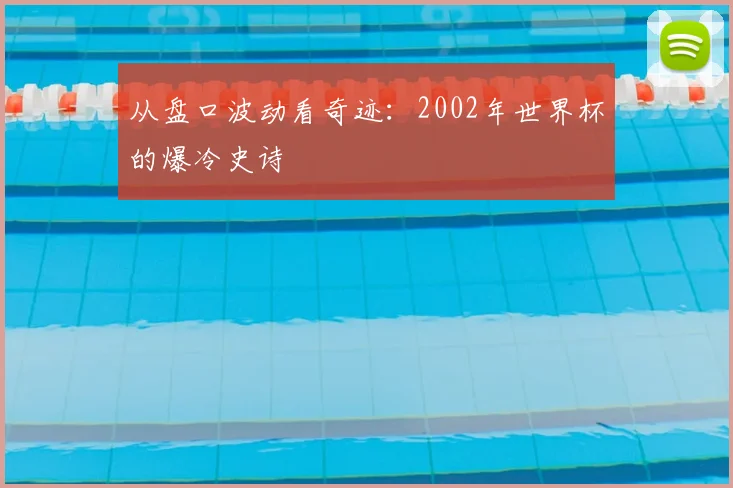 从盘口波动看奇迹：2002年世界杯的爆冷史诗
