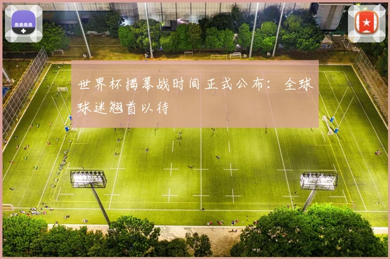 世界杯揭幕战时间正式公布：全球球迷翘首以待