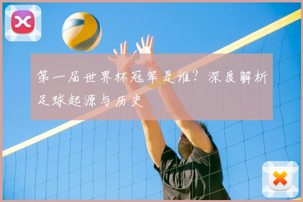 第一届世界杯冠军是谁？深度解析足球起源与历史