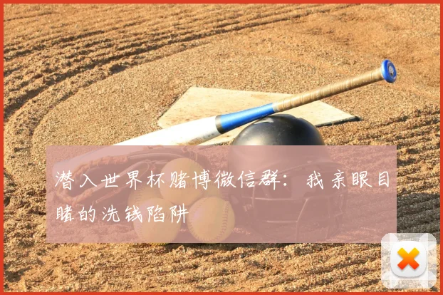 潜入世界杯赌博微信群：我亲眼目睹的洗钱陷阱