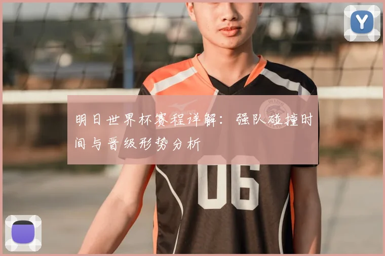 明日世界杯赛程详解：强队碰撞时间与晋级形势分析