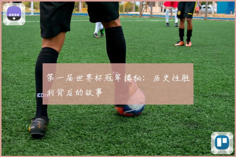 第一届世界杯冠军揭秘：历史性胜利背后的故事