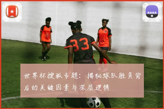 世界杯搜狐专题：揭秘球队胜负背后的关键因素与深层逻辑