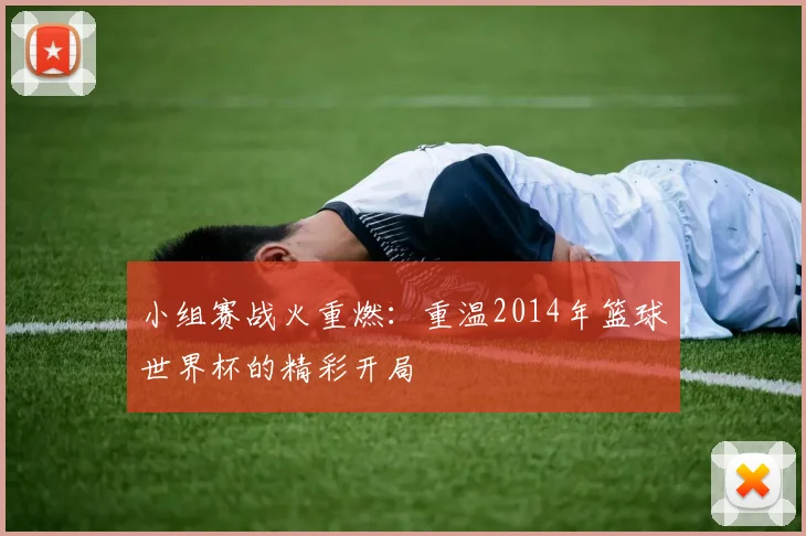 小组赛战火重燃：重温2014年篮球世界杯的精彩开局