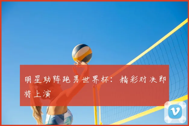 明星助阵跑男世界杯:精彩对决即将上演