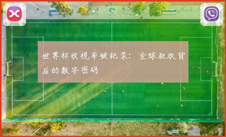 世界杯收视率破纪录:全球狂欢背后的数字密码