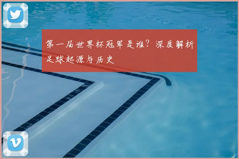 第一届世界杯冠军是谁？深度解析足球起源与历史