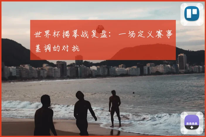 世界杯揭幕战复盘：一场定义赛事基调的对抗