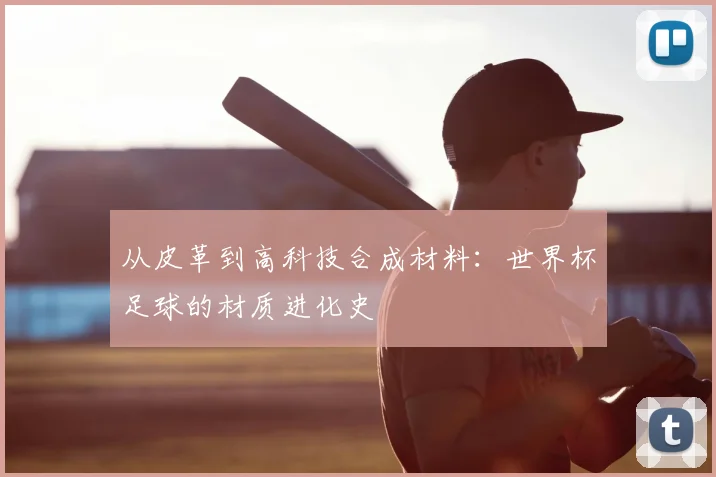 从皮革到高科技合成材料：世界杯足球的材质进化史