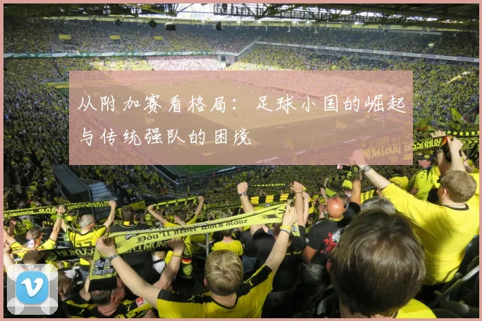 从附加赛看格局：足球小国的崛起与传统强队的困境